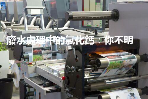 廢水處理中的氯化鈣：你不明白的秘密？